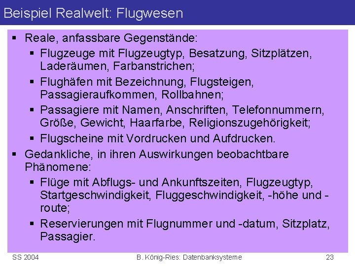 Beispiel Realwelt: Flugwesen § Reale, anfassbare Gegenstände: § Flugzeuge mit Flugzeugtyp, Besatzung, Sitzplätzen, Laderäumen,