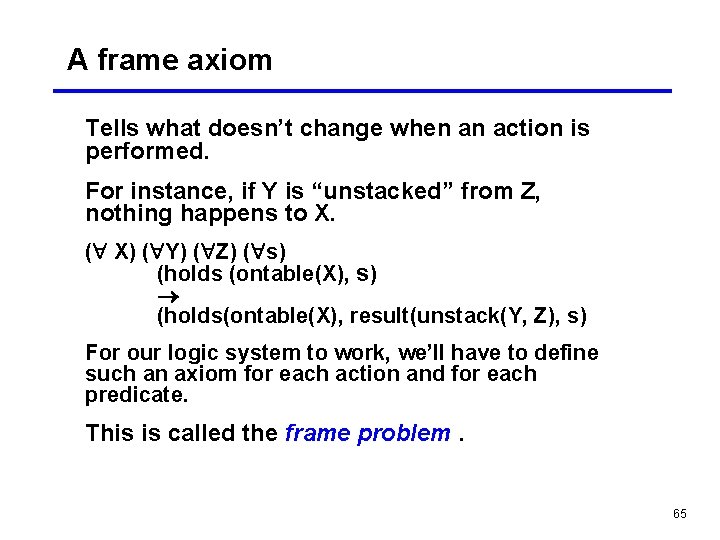 A frame axiom Tells what doesn’t change when an action is performed. For instance,