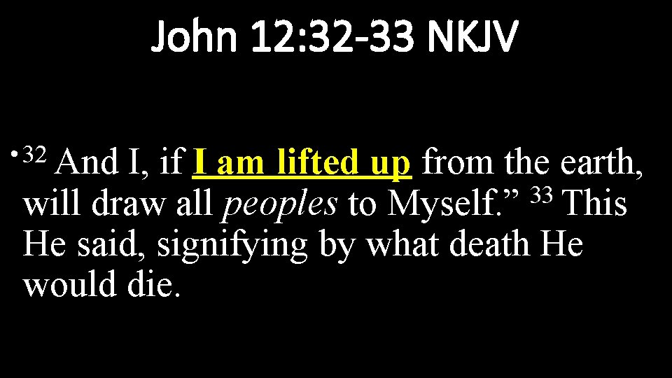 John 12: 32 -33 NKJV • 32 And I, if I am lifted up