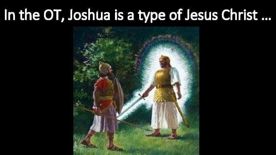 In the OT, Joshua is a type of Jesus Christ … 