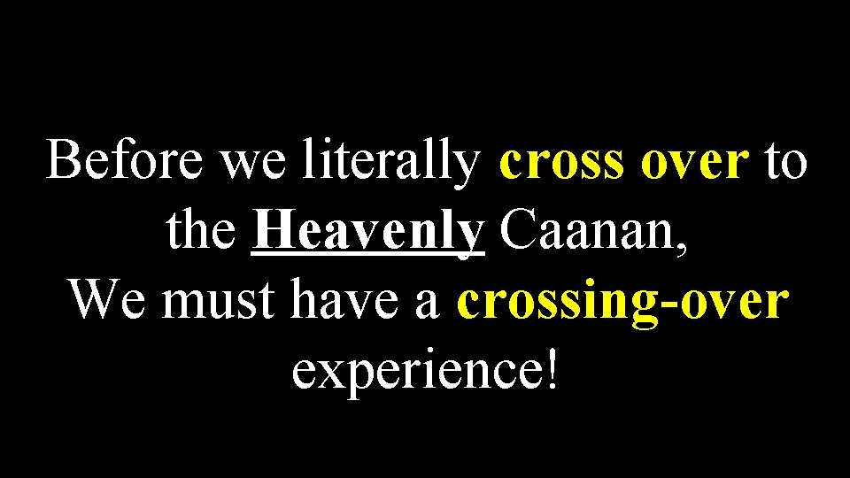 Before we literally cross over to the Heavenly Caanan, We must have a crossing-over