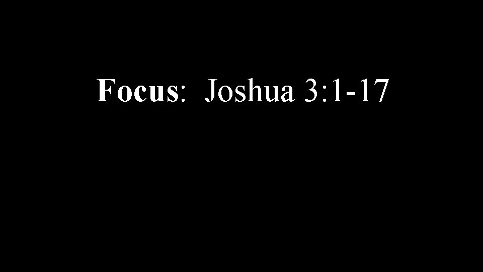 Focus: Joshua 3: 1 -17 