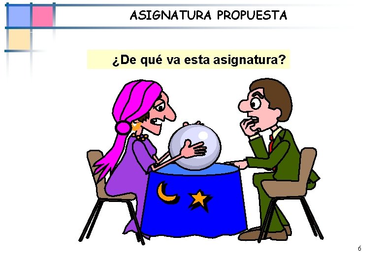 ASIGNATURA PROPUESTA ¿De qué va esta asignatura? 6 ASIGNATURA PROPUESTA ¿De qué va esta asignatura? 6
