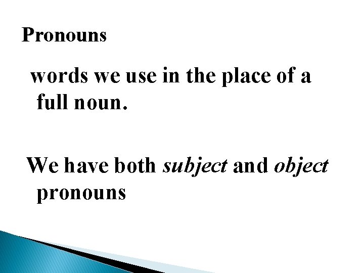 Pronouns words we use in the place of a full noun. We have both