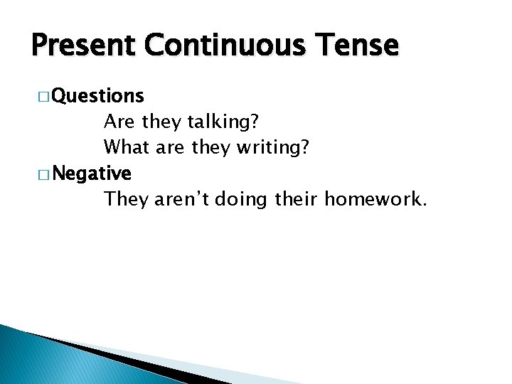 Present Continuous Tense � Questions Are they talking? What are they writing? � Negative