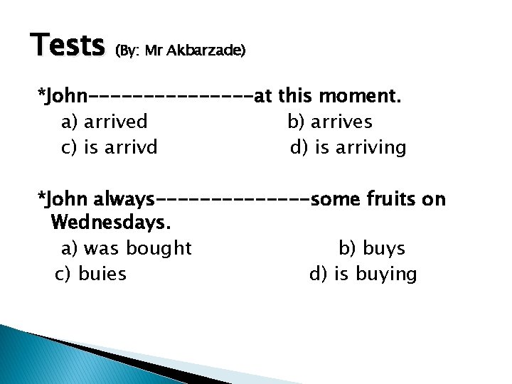 Tests (By: Mr Akbarzade) *John--------at this moment. a) arrived b) arrives c) is arrivd