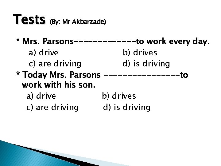 Tests (By: Mr Akbarzade) * Mrs. Parsons-------to work every day. a) drive b) drives