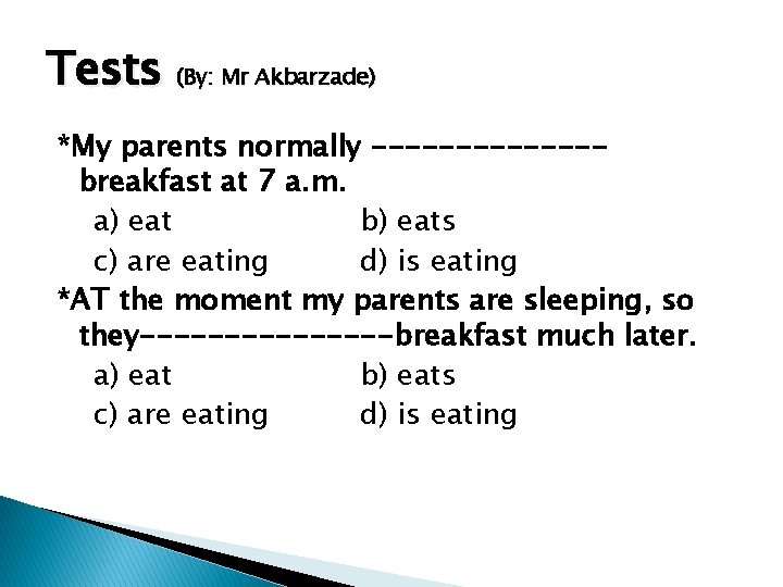 Tests (By: Mr Akbarzade) *My parents normally -------breakfast at 7 a. m. a) eat