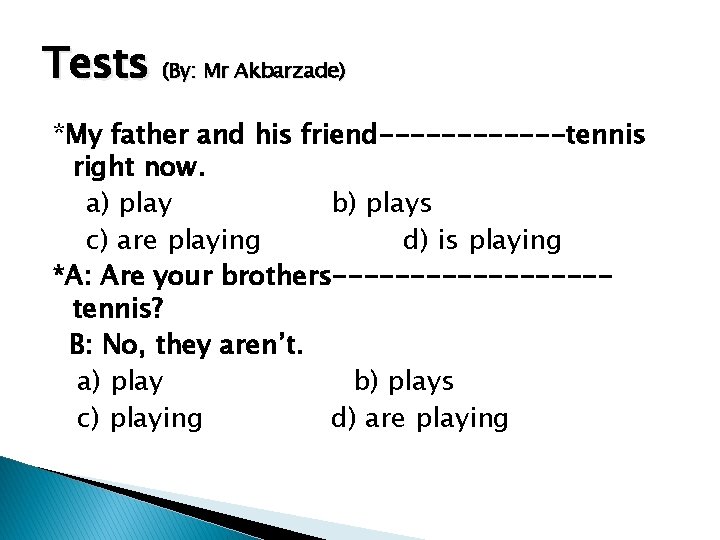 Tests (By: Mr Akbarzade) *My father and his friend------tennis right now. a) play b)