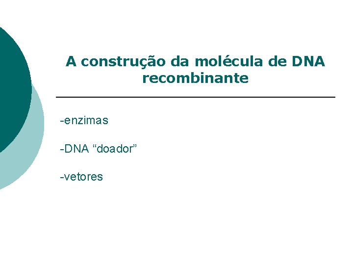 A construção da molécula de DNA recombinante -enzimas -DNA “doador” -vetores 
