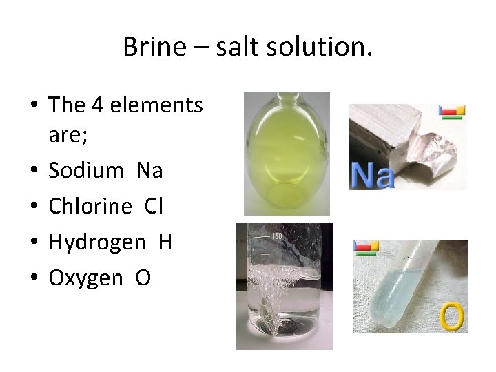 Brine – salt solution. • The 4 elements are; • Sodium Na • Chlorine