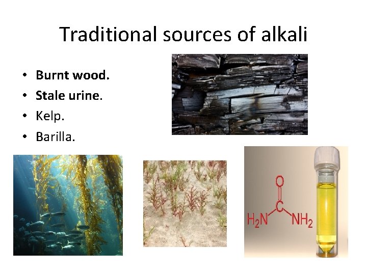 Traditional sources of alkali • • Burnt wood. Stale urine. Kelp. Barilla. 