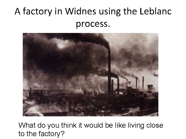 A factory in Widnes using the Leblanc process. What do you think it would