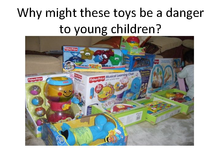 Why might these toys be a danger to young children? 