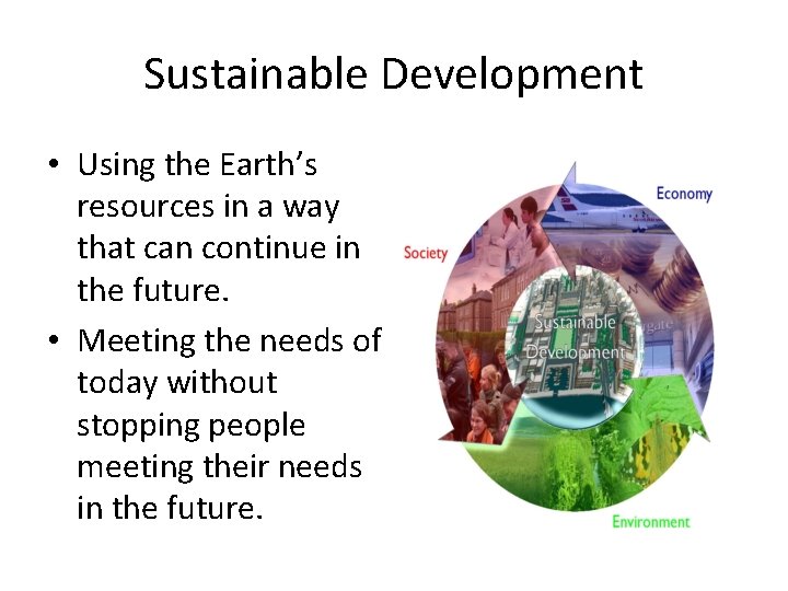 Sustainable Development • Using the Earth’s resources in a way that can continue in