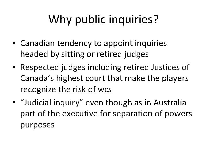 Why public inquiries? • Canadian tendency to appoint inquiries headed by sitting or retired