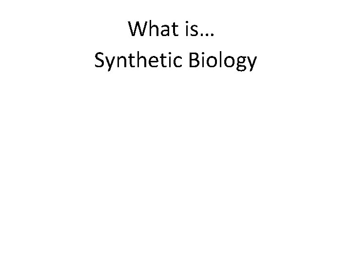 What is… Synthetic Biology 