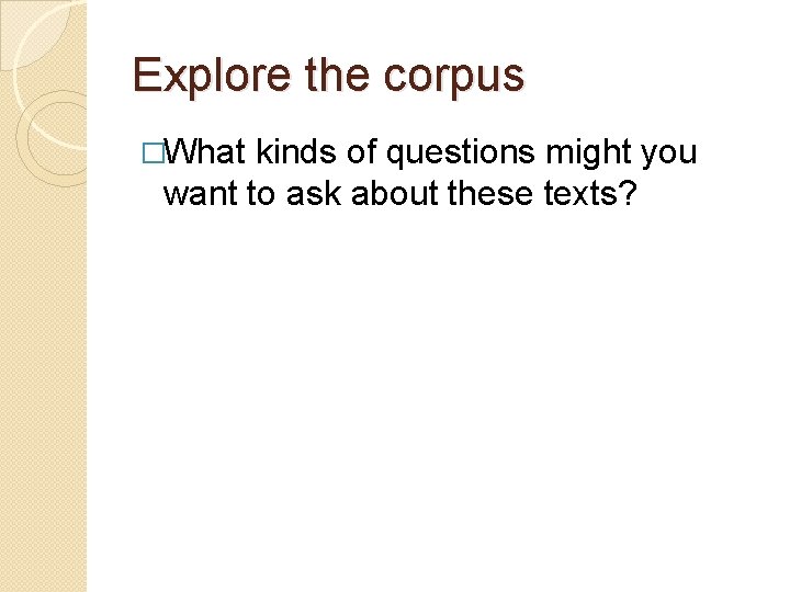 Explore the corpus �What kinds of questions might you want to ask about these