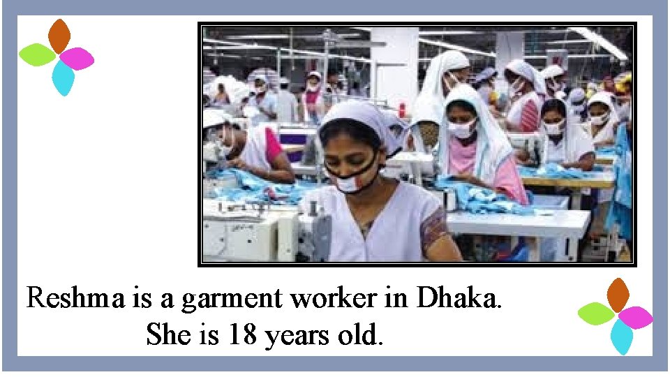 Reshma is a garment worker in Dhaka. She is 18 years old. 