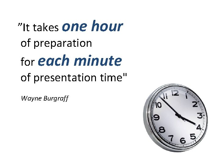 ”It takes one hour of preparation for each minute of presentation time" Wayne Burgraff