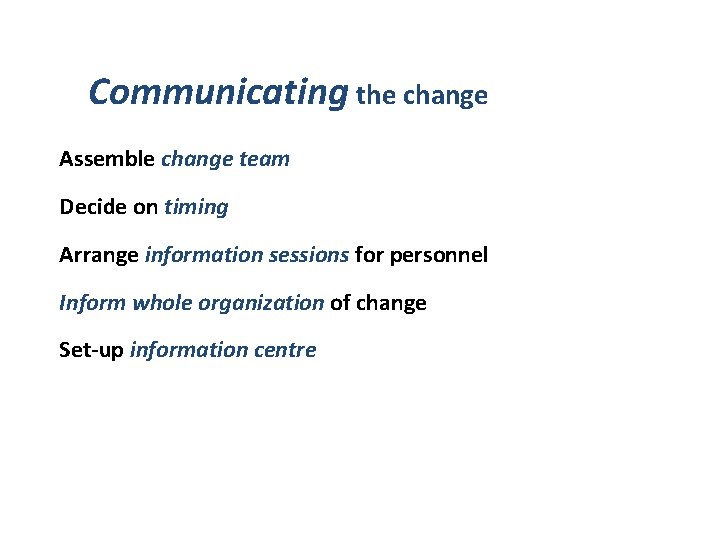 Communicating the change Assemble change team Decide on timing Arrange information sessions for personnel