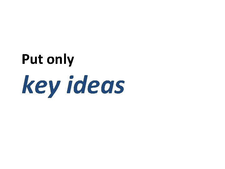 Put only key ideas 