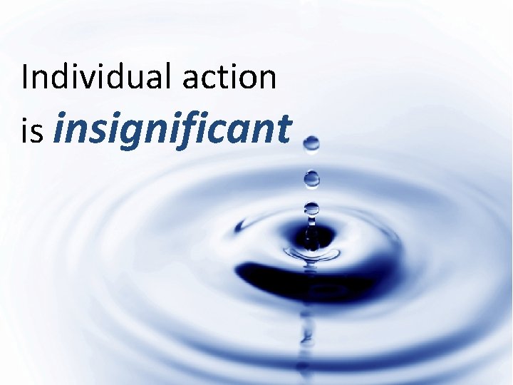 Individual action is insignificant 