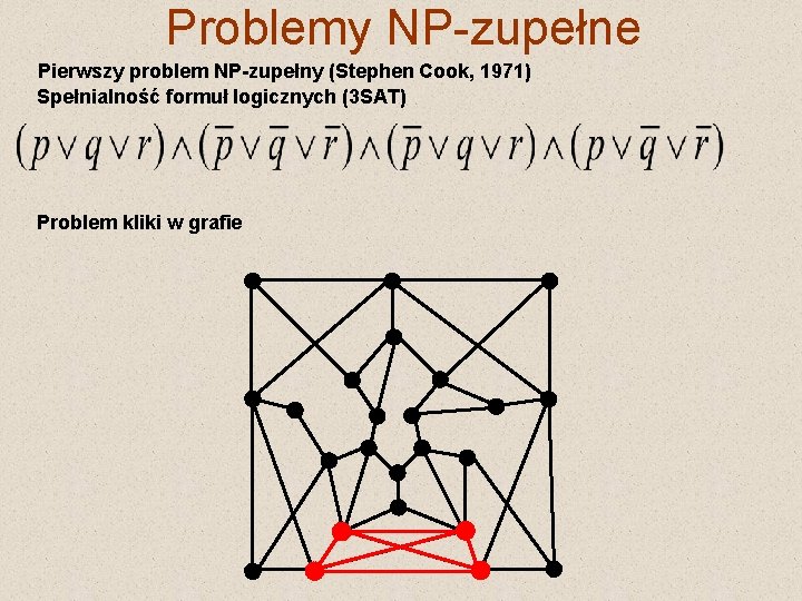Problemy NP-zupełne Pierwszy problem NP-zupełny (Stephen Cook, 1971) Spełnialność formuł logicznych (3 SAT) Problem