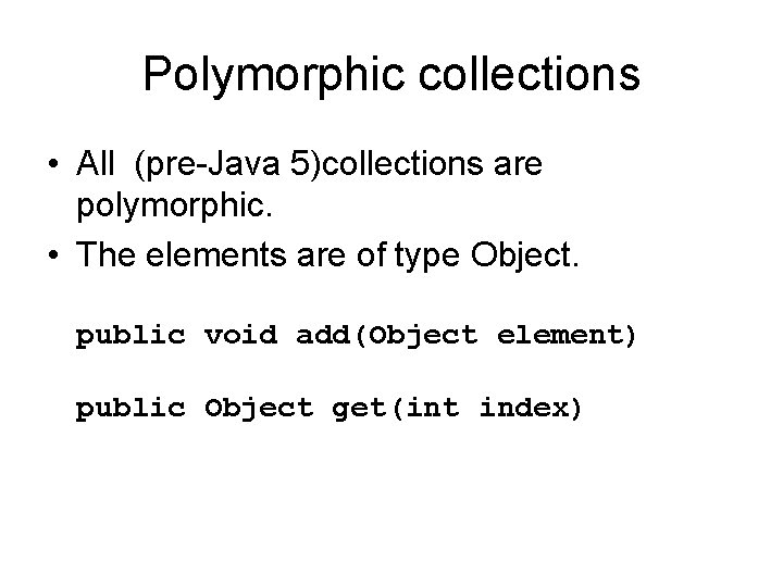 Polymorphic collections • All (pre-Java 5)collections are polymorphic. • The elements are of type