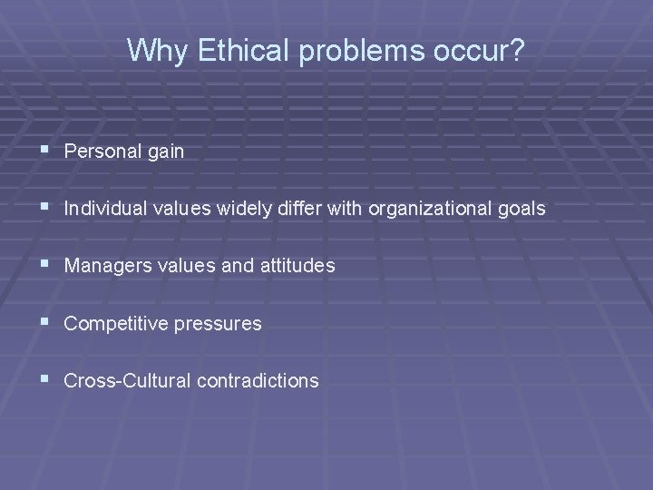 Why Ethical problems occur? § Personal gain § Individual values widely differ with organizational