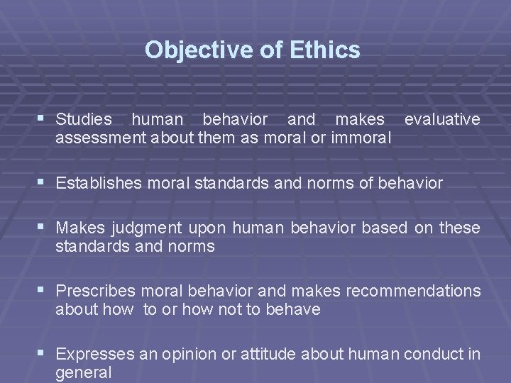 Objective of Ethics § Studies human behavior and makes evaluative assessment about them as