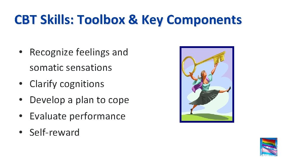 CBT Skills: Toolbox & Key Components • Recognize feelings and somatic sensations • Clarify