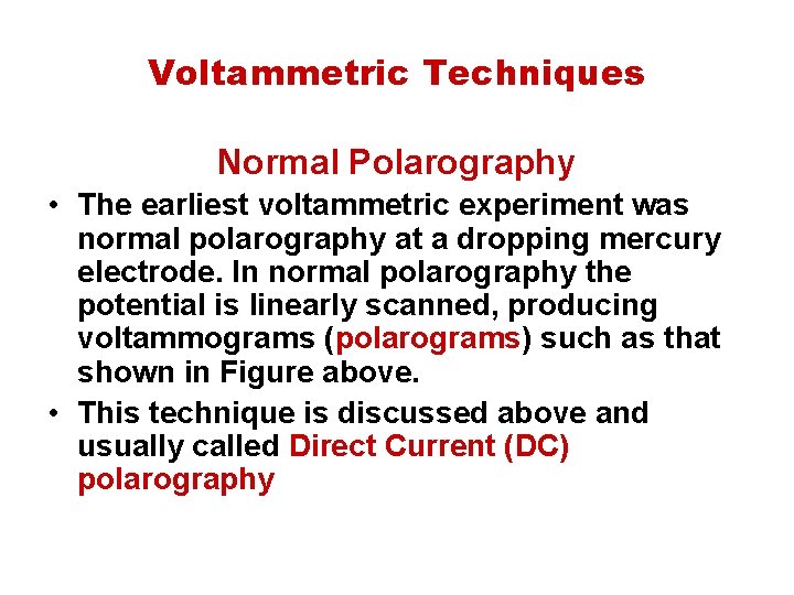 Voltammetric Techniques Normal Polarography • The earliest voltammetric experiment was normal polarography at a