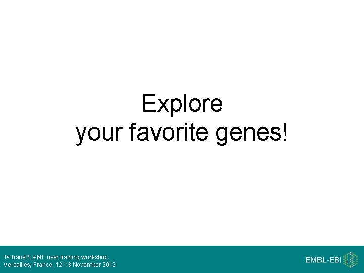 Explore your favorite genes! 1 st trans. PLANT user training workshop Versailles, France, 12