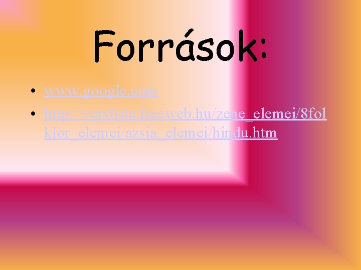 Források: • www. google. com • http: //verslista. freeweb. hu/zene_elemei/8 fol klor_elemei/azsia_elemei/hindu. htm 