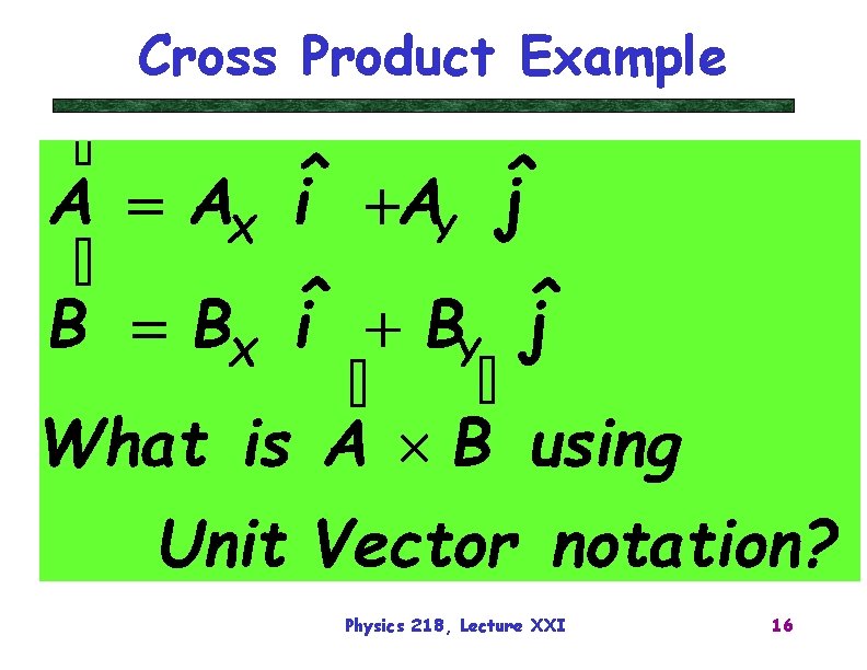 Cross Product Example Physics 218, Lecture XXI 16 