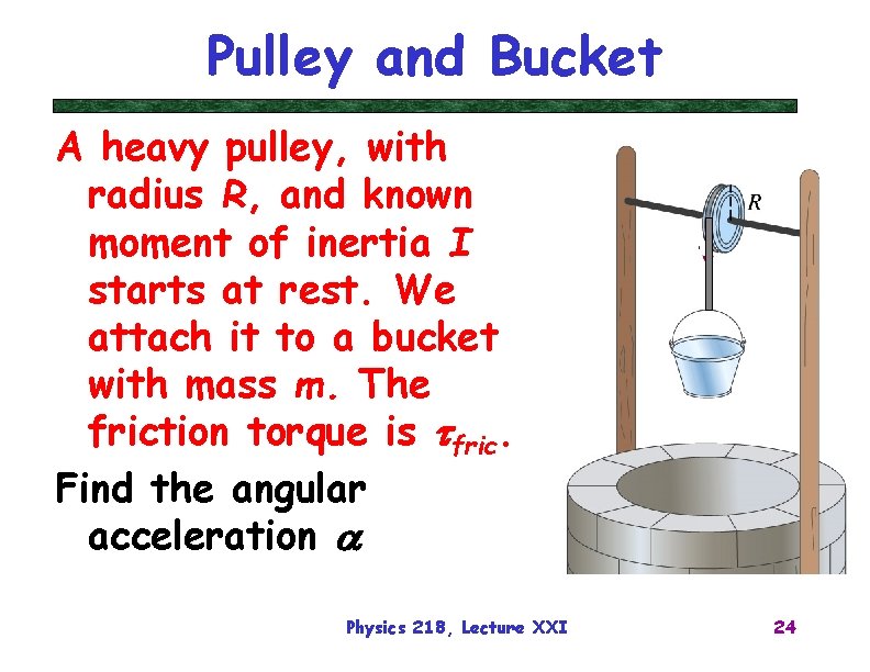 Pulley and Bucket A heavy pulley, with radius R, and known moment of inertia