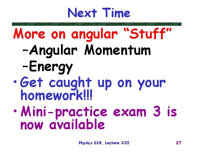 Next Time More on angular “Stuff” –Angular Momentum –Energy • Get caught up on