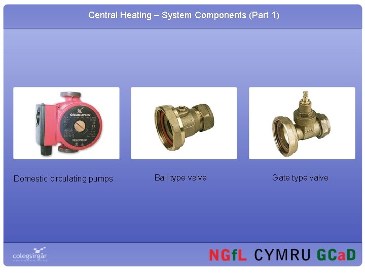 Central Heating – System Components (Part 1) Domestic circulating pumps Ball type valve Gate