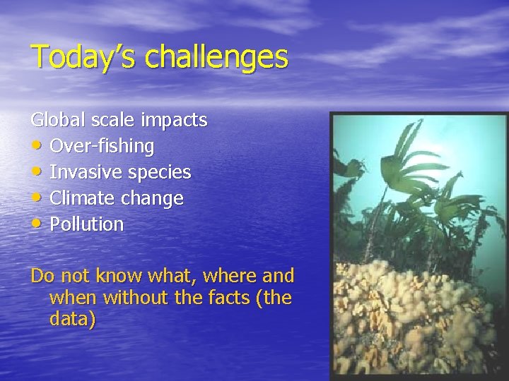 Today’s challenges Global scale impacts • Over-fishing • Invasive species • Climate change •