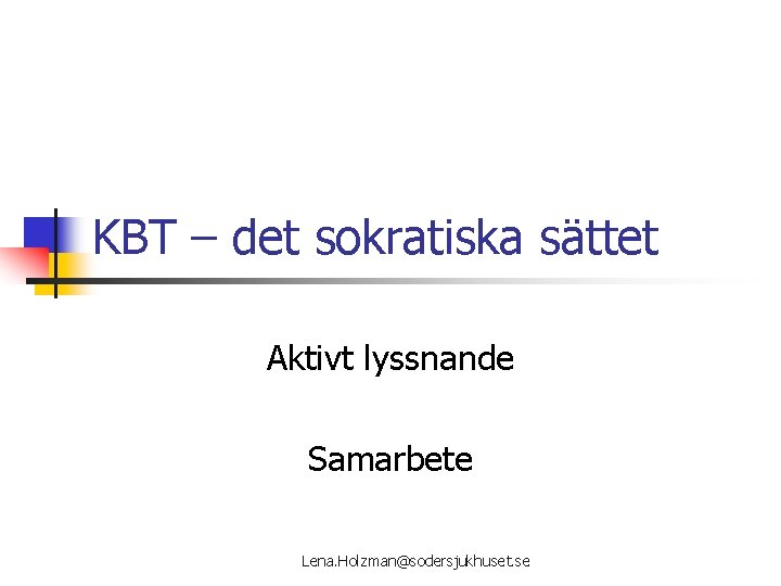 KBT – det sokratiska sättet Aktivt lyssnande Samarbete Lena. Holzman@sodersjukhuset. se 