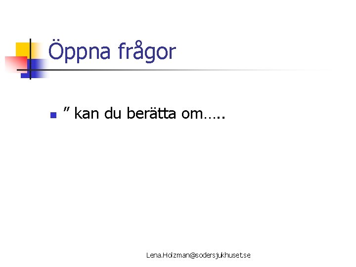 Öppna frågor n ” kan du berätta om…. . Lena. Holzman@sodersjukhuset. se 