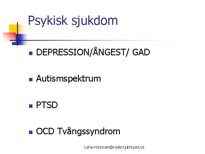 Psykisk sjukdom n DEPRESSION/ÅNGEST/ GAD n Autismspektrum n PTSD n OCD Tvångssyndrom Lena. Holzman@sodersjukhuset.