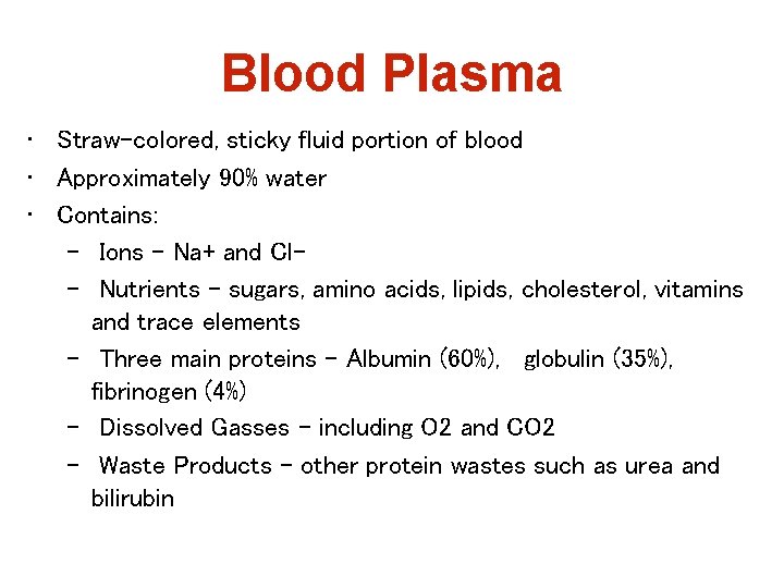 Blood Plasma • Straw-colored, sticky fluid portion of blood • Approximately 90% water •