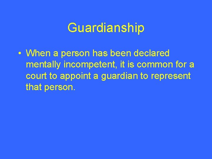Guardianship • When a person has been declared mentally incompetent, it is common for