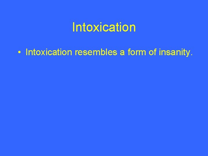 Intoxication • Intoxication resembles a form of insanity. 