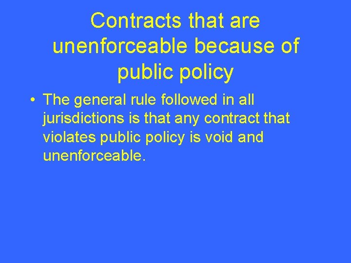 Contracts that are unenforceable because of public policy • The general rule followed in