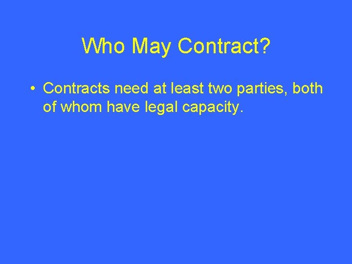 Who May Contract? • Contracts need at least two parties, both of whom have