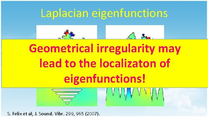 Laplacian eigenfunctions Geometrical irregularity may lead to the localizaton of eigenfunctions! S. Felix et