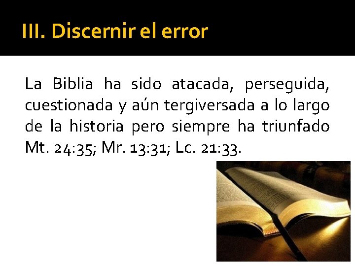 III. Discernir el error La Biblia ha sido atacada, perseguida, cuestionada y aún tergiversada